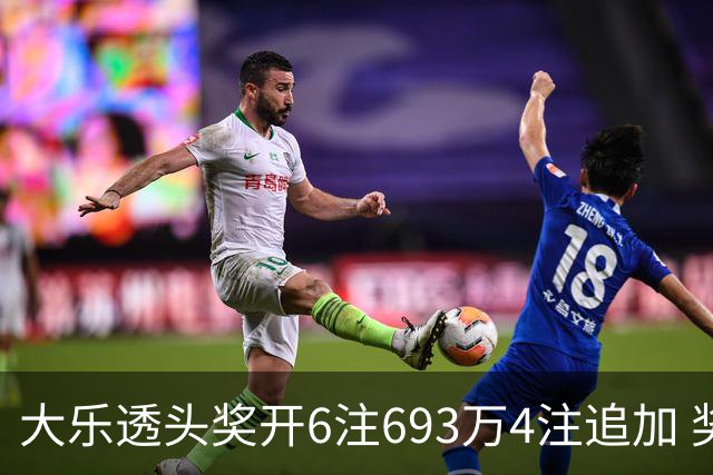 大乐透头奖开6注693万4注追加 奖池重回8亿